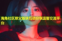 海角社区慈父版块互动分享温馨交流平台