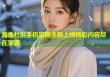 海角社区手机官网全新上线精彩内容尽在掌握