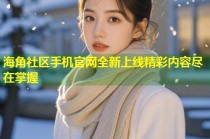 海角社区手机官网全新上线精彩内容尽在掌握