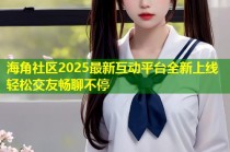 海角社区2025最新互动平台全新上线轻松交友畅聊不停