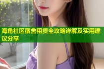 海角社区宿舍租赁全攻略详解及实用建议分享