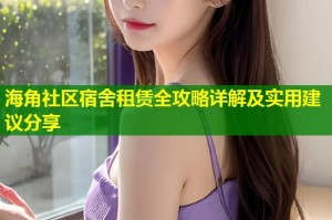 海角社区宿舍租赁全攻略详解及实用建议分享