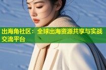 出海角社区：全球出海资源共享与实战交流平台