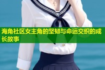 海角社区女主角的坚韧与命运交织的成长故事