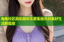 海角社区具乐部欢乐聚集地共创美好生活新篇章