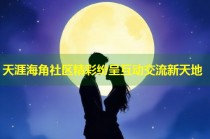 天涯海角社区精彩纷呈互动交流新天地