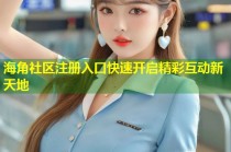 海角社区注册入口快速开启精彩互动新天地