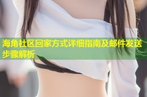 海角社区回家方式详细指南及邮件发送步骤解析