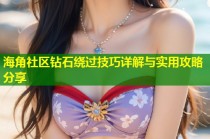 海角社区钻石绕过技巧详解与实用攻略分享
