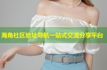 海角社区地址导航一站式交流分享平台