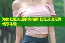 海角社区闪退解决指南 社区交流无忧畅享体验