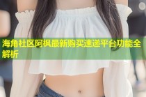 海角社区阿枫最新购买速递平台功能全解析