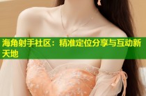 海角射手社区：精准定位分享与互动新天地