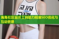 海角社区站长工具助力精准SEO优化与互动管理