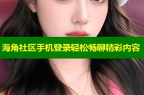 海角社区手机登录轻松畅聊精彩内容