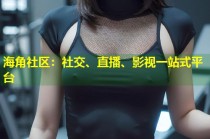 海角社区：社交、直播、影视一站式平台