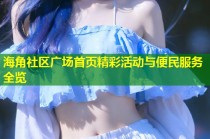 海角社区广场首页精彩活动与便民服务全览