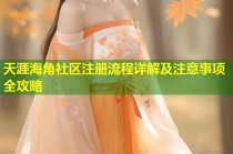 天涯海角社区注册流程详解及注意事项全攻略