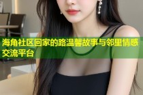 海角社区回家的路温馨故事与邻里情感交流平台