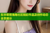 东华君君海角社区精彩作品及创作动态全景展示