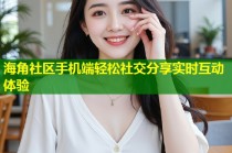 海角社区手机端轻松社交分享实时互动体验