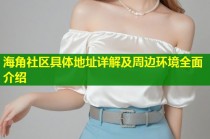 海角社区具体地址详解及周边环境全面介绍