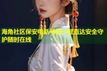 海角社区保安电话号码一键直达安全守护随时在线