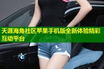 天涯海角社区苹果手机版全新体验精彩互动平台