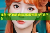 海角社区瑞妈妈精彩视频资源与互动平台