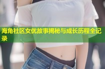 海角社区女优故事揭秘与成长历程全记录
