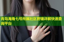 青岛海角七号所属社区管辖详解快速查询平台