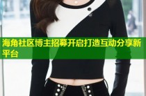 海角社区博主招募开启打造互动分享新平台