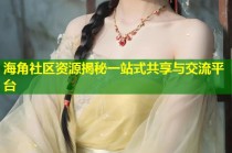 海角社区资源揭秘一站式共享与交流平台