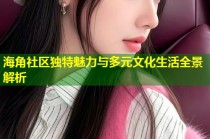 海角社区独特魅力与多元文化生活全景解析