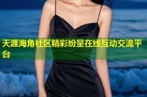 天涯海角社区精彩纷呈在线互动交流平台