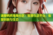 诸暨枫桥海角社区：智慧生活平台，集聚创新与生态