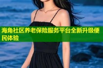海角社区养老保险服务平台全新升级便民体验