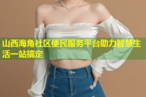 山西海角社区便民服务平台助力智慧生活一站搞定