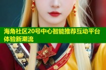 海角社区20号中心智能推荐互动平台体验新潮流