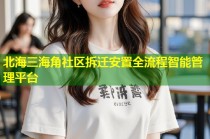 北海三海角社区拆迁安置全流程智能管理平台