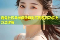海角社区养老保险查询不到原因及解决方法详解