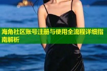 海角社区账号注册与使用全流程详细指南解析