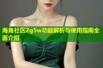 海角社区2g5w功能解析与使用指南全面介绍