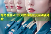 海角社区id什么意思揭秘社交互动新体验
