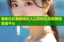 海角社区最新域名入口实时互动高颜值直播平台