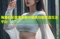 海角社区宿舍全新升级多功能交流生活平台