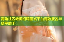 海角社区教师招聘面试平台高效报名与备考助手