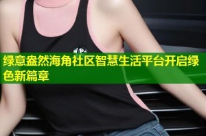 绿意盎然海角社区智慧生活平台开启绿色新篇章