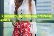 天涯海角社区精彩纷呈共话人生百态精彩瞬间