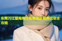 东莞万江望海角社区电话及服务信息全攻略